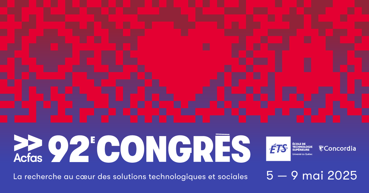 92nd Acfas Congress. Research at the heart of technological and social solutions. From May 5 to 9, 2025, at ÉTS.